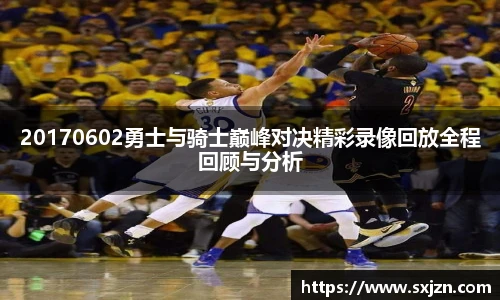 20170602勇士与骑士巅峰对决精彩录像回放全程回顾与分析