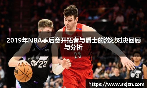 2019年NBA季后赛开拓者与爵士的激烈对决回顾与分析