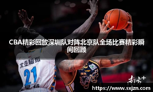 CBA精彩回放深圳队对阵北京队全场比赛精彩瞬间回顾