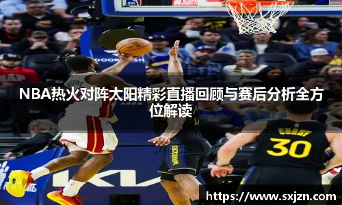NBA热火对阵太阳精彩直播回顾与赛后分析全方位解读