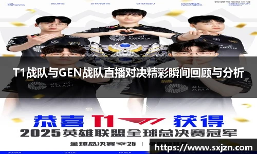 T1战队与GEN战队直播对决精彩瞬间回顾与分析