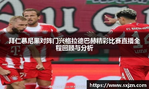 拜仁慕尼黑对阵门兴格拉德巴赫精彩比赛直播全程回顾与分析