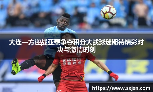 大连一方迎战亚泰争夺积分大战球迷期待精彩对决与激情时刻