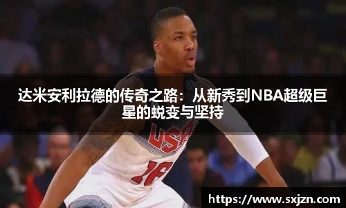 达米安利拉德的传奇之路：从新秀到NBA超级巨星的蜕变与坚持