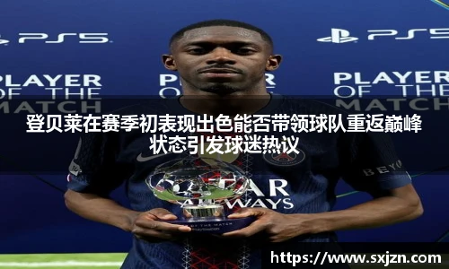 登贝莱在赛季初表现出色能否带领球队重返巅峰状态引发球迷热议